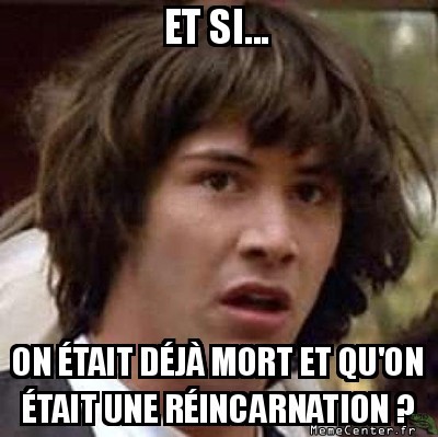 La réincarnation ?