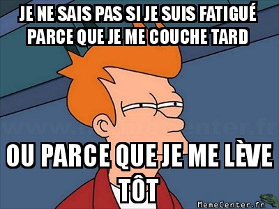 Fatigué ?