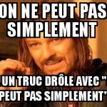 On ne peut pas simplement...