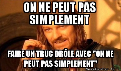 On ne peut pas simplement...