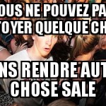 Nettoyer, c'est salir