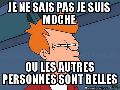 Peut-être que je suis moche...